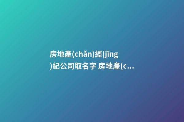 房地產(chǎn)經(jīng)紀公司取名字 房地產(chǎn)公司名字推薦-第1張-公司起名-玄機派